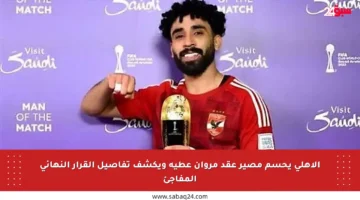 الأهلي يحسم مصير عقد مروان عطية ويكشف تفاصيل القرار النهائي المفاجئ